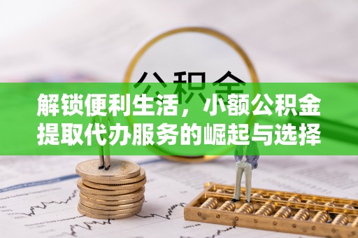 富顺解锁便利生活，小额公积金提取代办服务的崛起与选择