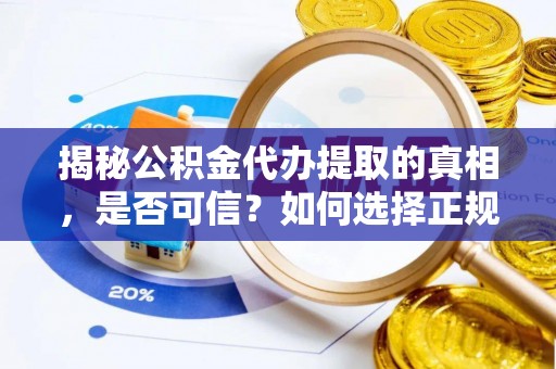 富顺揭秘公积金代办提取的真相，是否可信？如何选择正规服务？