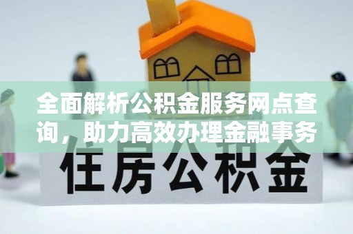 富顺全面解析公积金服务网点查询，助力高效办理金融事务
