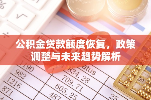 富顺公积金贷款额度恢复，政策调整与未来趋势解析