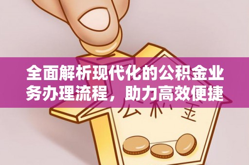 富顺全面解析现代化的公积金业务办理流程，助力高效便捷生活