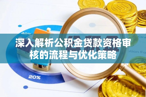 富顺深入解析公积金贷款资格审核的流程与优化策略