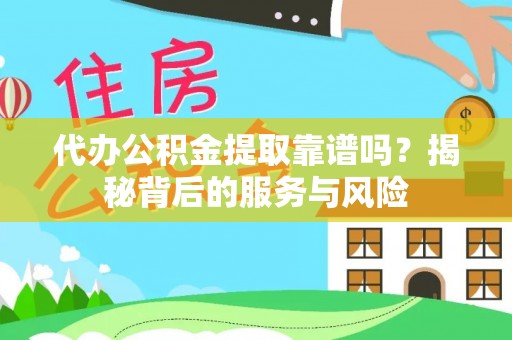 富顺代办公积金提取靠谱吗？揭秘背后的服务与风险