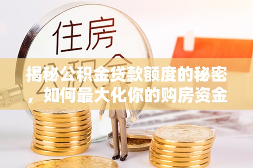 富顺揭秘公积金贷款额度的秘密，如何最大化你的购房资金