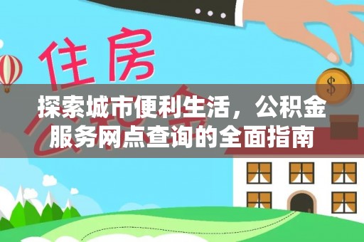 富顺探索城市便利生活，公积金服务网点查询的全面指南