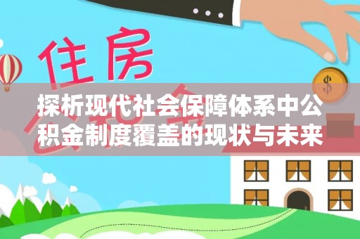 富顺探析现代社会保障体系中公积金制度覆盖的现状与未来