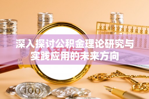 富顺深入探讨公积金理论研究与实践应用的未来方向