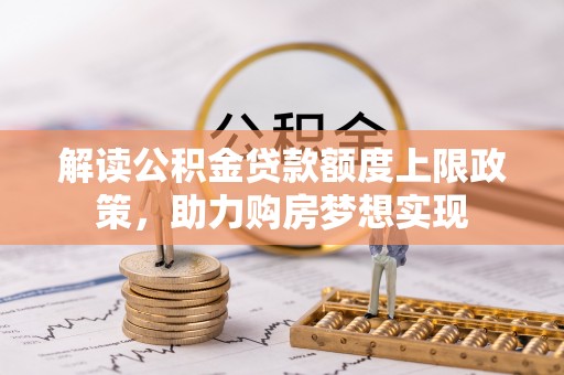 富顺解读公积金贷款额度上限政策，助力购房梦想实现
