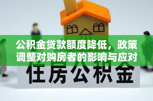 富顺公积金贷款额度降低，政策调整对购房者的影响与应对策略