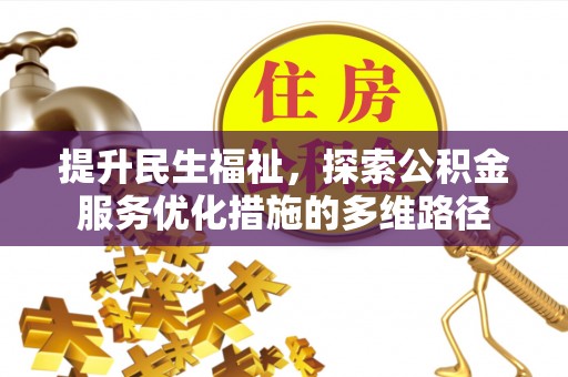 富顺提升民生福祉，探索公积金服务优化措施的多维路径