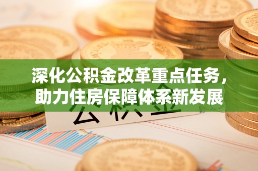 富顺深化公积金改革重点任务，助力住房保障体系新发展