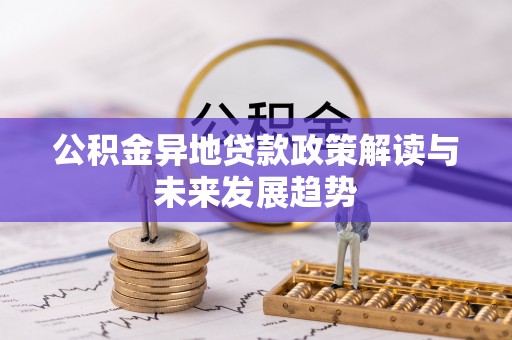 富顺公积金异地贷款政策解读与未来发展趋势