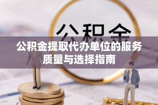 富顺公积金提取代办单位的服务质量与选择指南