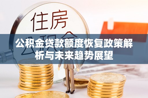 富顺公积金贷款额度恢复政策解析与未来趋势展望