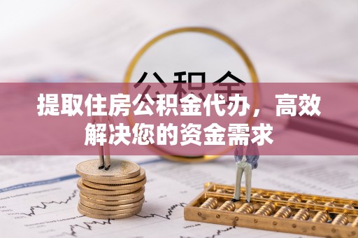 富顺提取住房公积金代办，高效解决您的资金需求