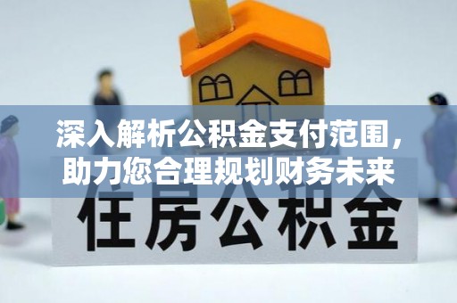 富顺深入解析公积金支付范围，助力您合理规划财务未来