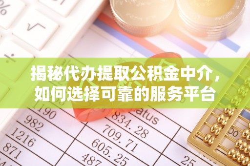 富顺揭秘代办提取公积金中介，如何选择可靠的服务平台