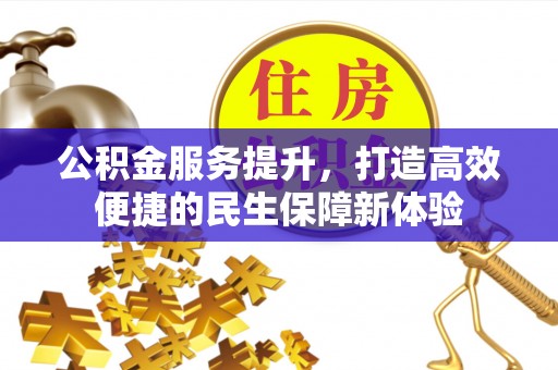 富顺公积金服务提升，打造高效便捷的民生保障新体验