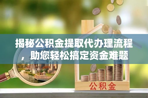 富顺揭秘公积金提取代办理流程，助您轻松搞定资金难题