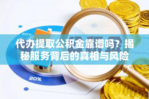 富顺代办提取公积金靠谱吗？揭秘服务背后的真相与风险