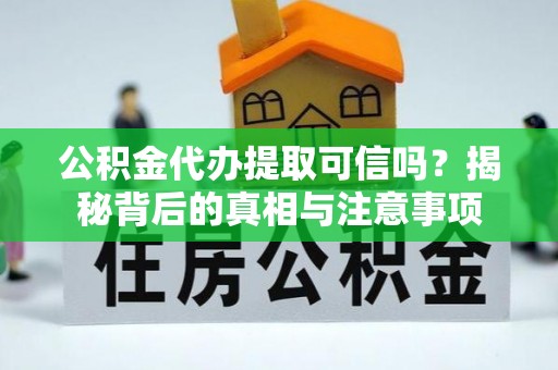富顺公积金代办提取可信吗？揭秘背后的真相与注意事项