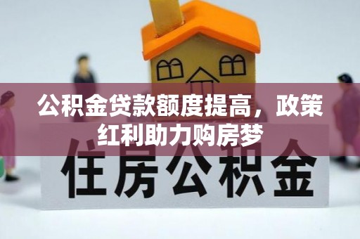 富顺公积金贷款额度提高，政策红利助力购房梦