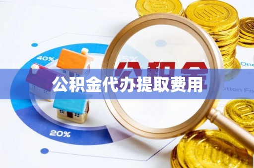 富顺公积金代办提取费用