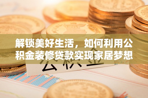 富顺解锁美好生活，如何利用公积金装修贷款实现家居梦想