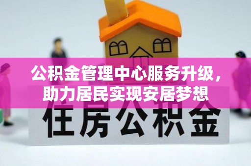 富顺公积金管理中心服务升级，助力居民实现安居梦想