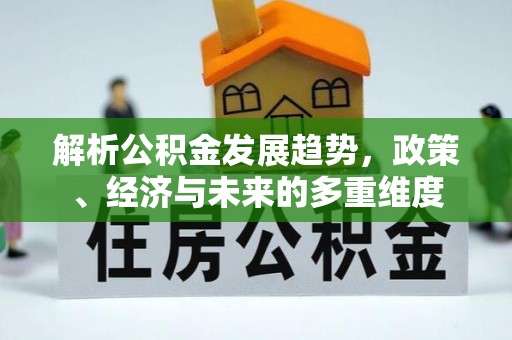 富顺解析公积金发展趋势，政策、经济与未来的多重维度