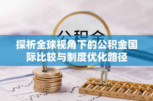 富顺探析全球视角下的公积金国际比较与制度优化路径