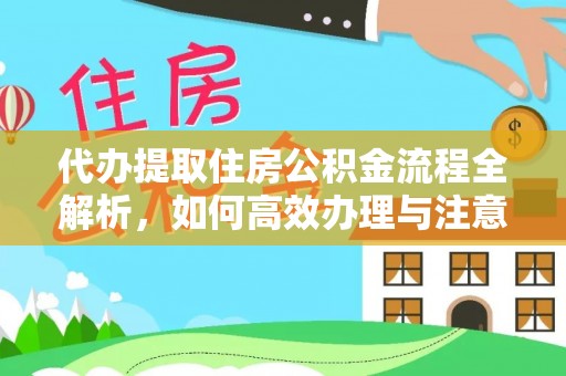 富顺代办提取住房公积金流程全解析，如何高效办理与注意事项