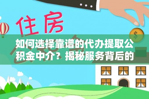 富顺如何选择靠谱的代办提取公积金中介？揭秘服务背后的真相