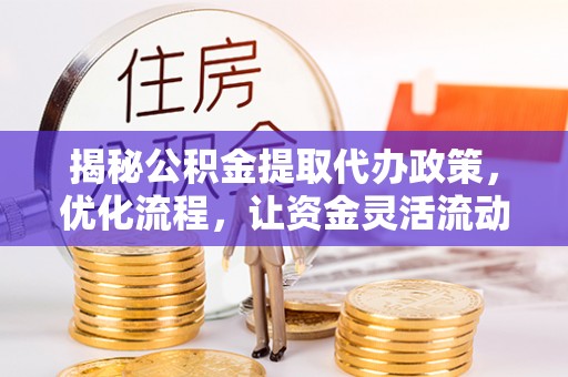 富顺揭秘公积金提取代办政策，优化流程，让资金灵活流动