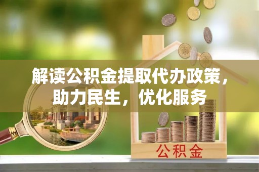 富顺解读公积金提取代办政策，助力民生，优化服务