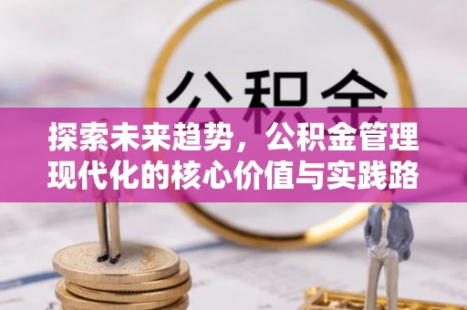 富顺探索未来趋势，公积金管理现代化的核心价值与实践路径