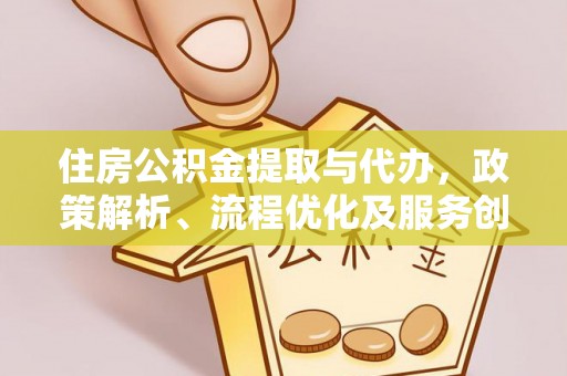 富顺住房公积金提取与代办，政策解析、流程优化及服务创新