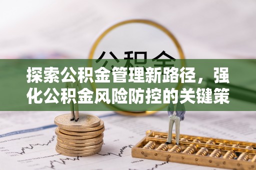 富顺探索公积金管理新路径，强化公积金风险防控的关键策略