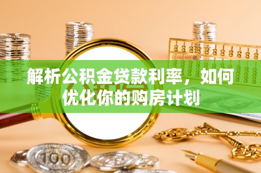 富顺解析公积金贷款利率，如何优化你的购房计划