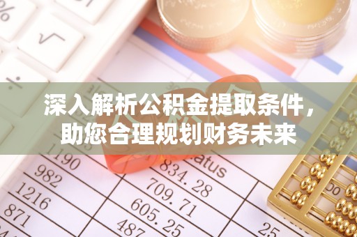 富顺深入解析公积金提取条件，助您合理规划财务未来