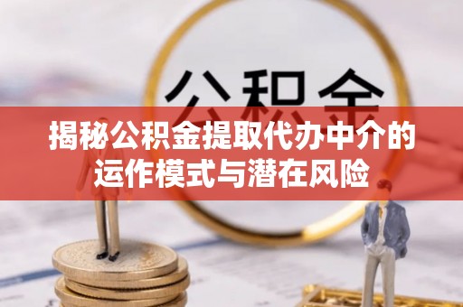 富顺揭秘公积金提取代办中介的运作模式与潜在风险