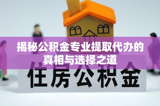 富顺揭秘公积金专业提取代办的真相与选择之道