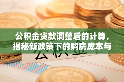 富顺公积金贷款调整后的计算，揭秘新政策下的购房成本与规划策略