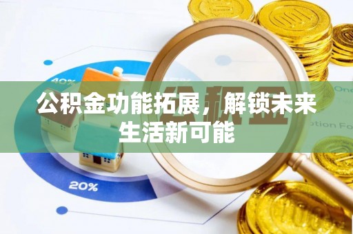 富顺公积金功能拓展，解锁未来生活新可能
