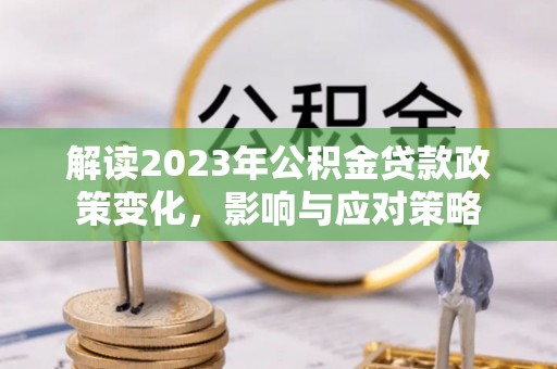 富顺解读2023年公积金贷款政策变化，影响与应对策略