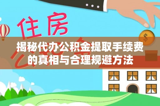 富顺揭秘代办公积金提取手续费的真相与合理规避方法