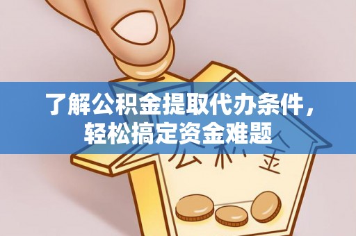富顺了解公积金提取代办条件，轻松搞定资金难题
