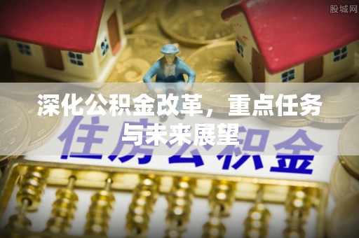 富顺深化公积金改革，重点任务与未来展望