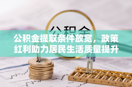 富顺公积金提取条件放宽，政策红利助力居民生活质量提升