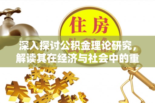 富顺深入探讨公积金理论研究，解读其在经济与社会中的重要角色